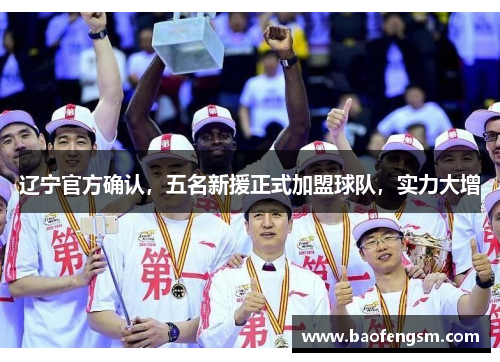 辽宁官方确认，五名新援正式加盟球队，实力大增