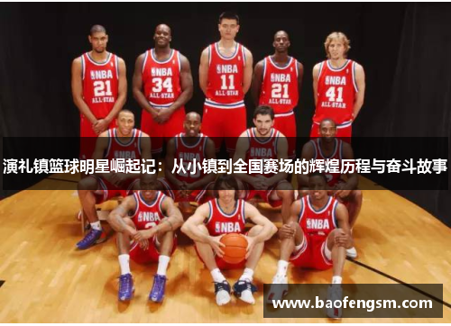 演礼镇篮球明星崛起记：从小镇到全国赛场的辉煌历程与奋斗故事