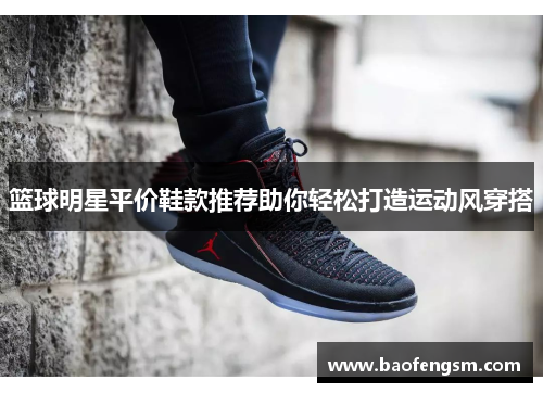 篮球明星平价鞋款推荐助你轻松打造运动风穿搭