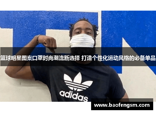 篮球明星图案口罩时尚潮流新选择 打造个性化运动风格的必备单品