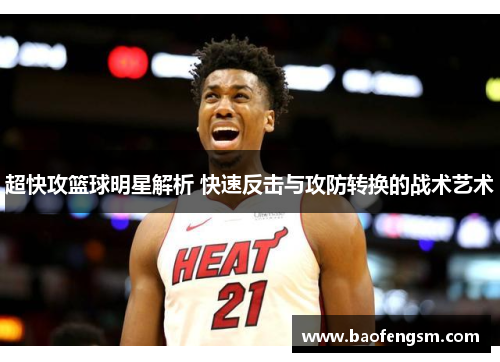 超快攻篮球明星解析 快速反击与攻防转换的战术艺术