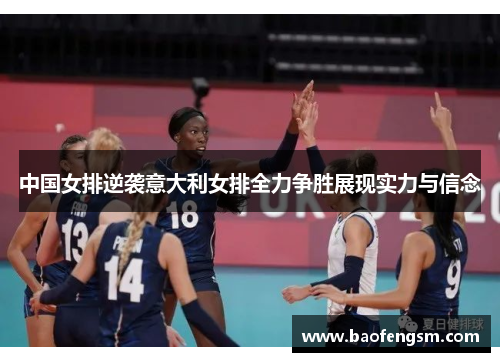 中国女排逆袭意大利女排全力争胜展现实力与信念