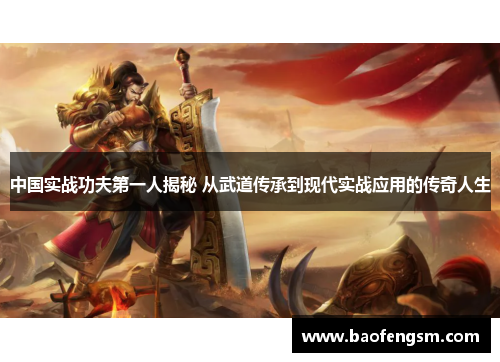 中国实战功夫第一人揭秘 从武道传承到现代实战应用的传奇人生