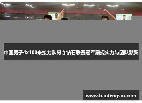 中国男子4x100米接力队勇夺钻石联赛冠军展现实力与团队默契