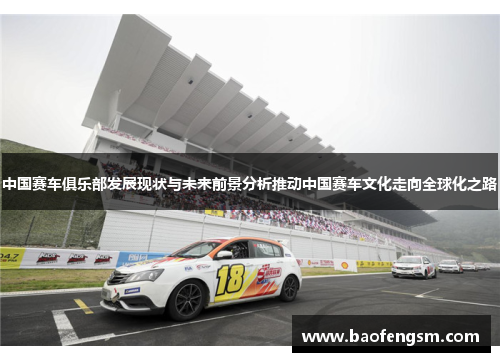 中国赛车俱乐部发展现状与未来前景分析推动中国赛车文化走向全球化之路